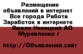 «Размещение объявлений в интернет» - Все города Работа » Заработок в интернете   . Ямало-Ненецкий АО,Муравленко г.